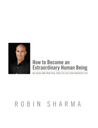 How to Become an
Extraordinary Human Being
BIG IDEAS AND PRACTICAL TOOLS TO LIVE YOUR GREATEST LIFE
R O B I N S H A R M A
 