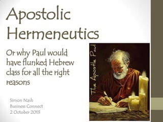 Apostolic
Hermeneutics
Simon Nash
Business Connect
2 October 2013
Or why Paul would
have flunked Hebrew
class for all the right
reasons
 