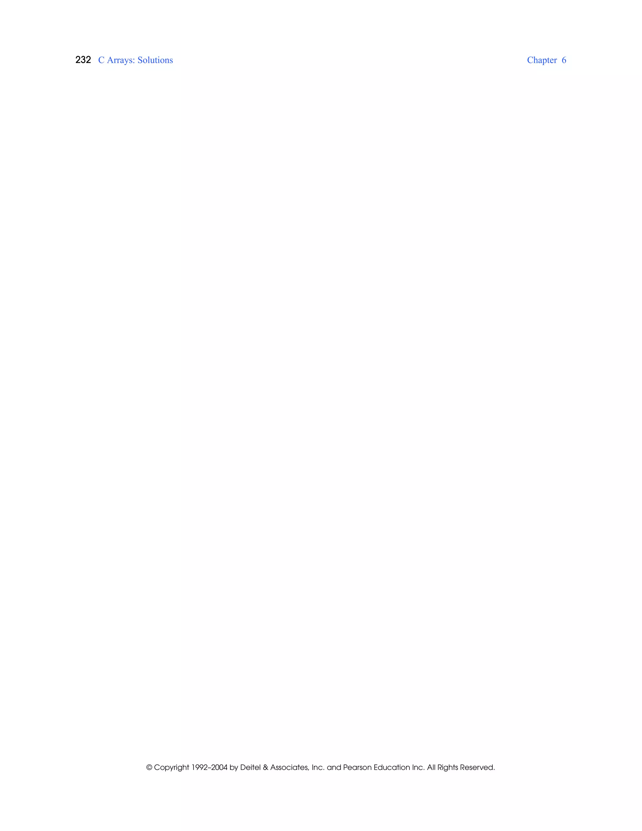 232 C Arrays: Solutions Chapter 6
© Copyright 1992–2004 by Deitel & Associates, Inc. and Pearson Education Inc. All Rights Reserved.
 