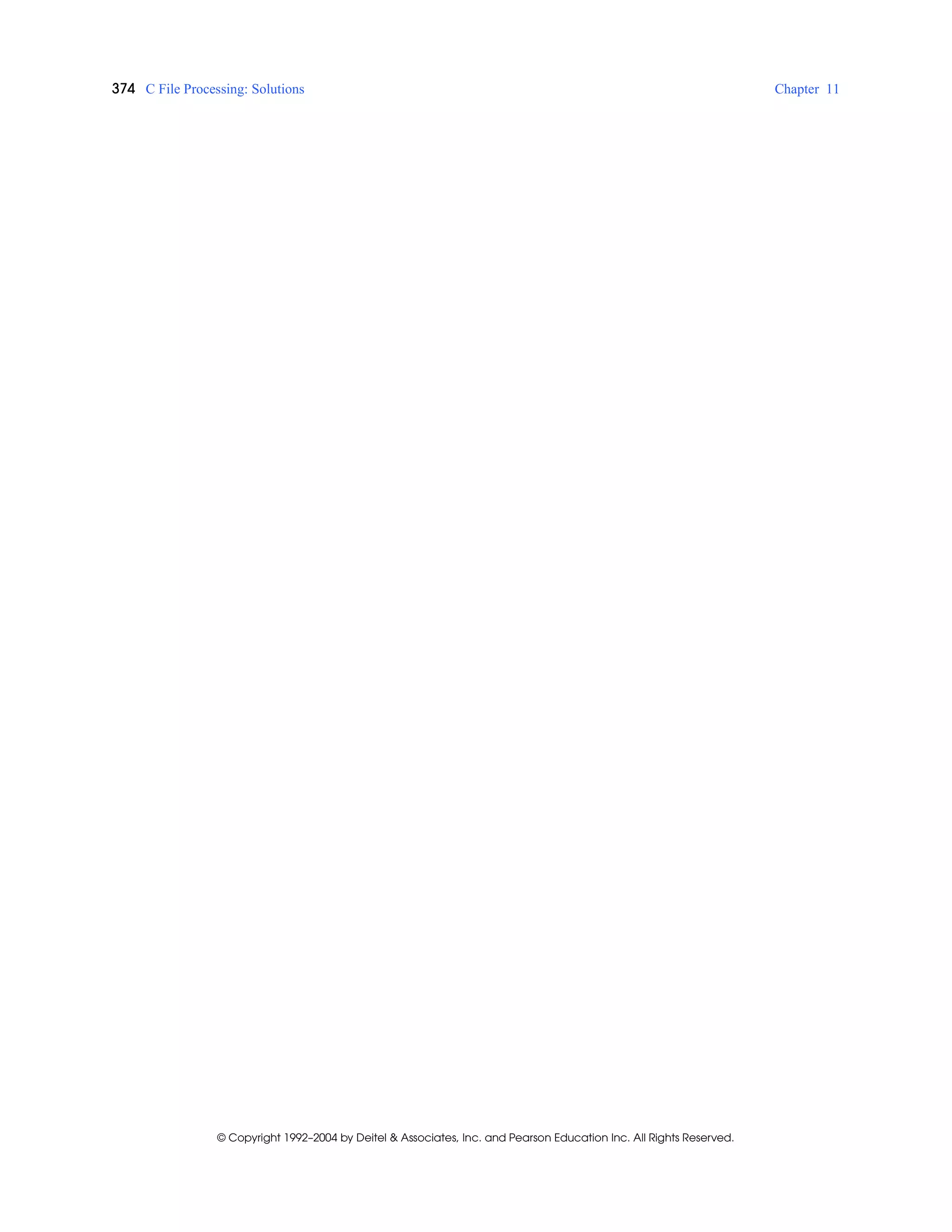 374 C File Processing: Solutions Chapter 11
© Copyright 1992–2004 by Deitel & Associates, Inc. and Pearson Education Inc. All Rights Reserved.
 