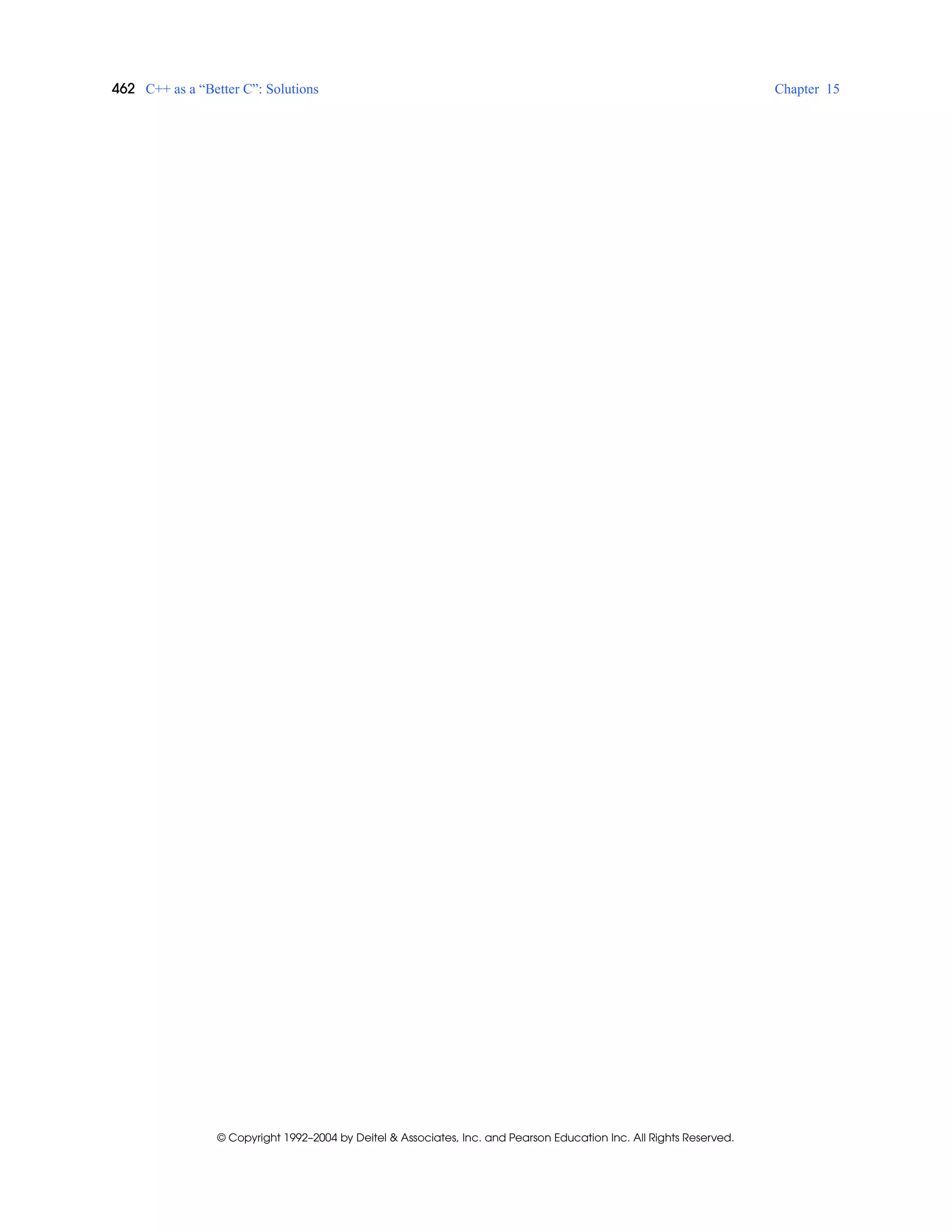 462 C++ as a “Better C”: Solutions Chapter 15
© Copyright 1992–2004 by Deitel & Associates, Inc. and Pearson Education Inc. All Rights Reserved.
 