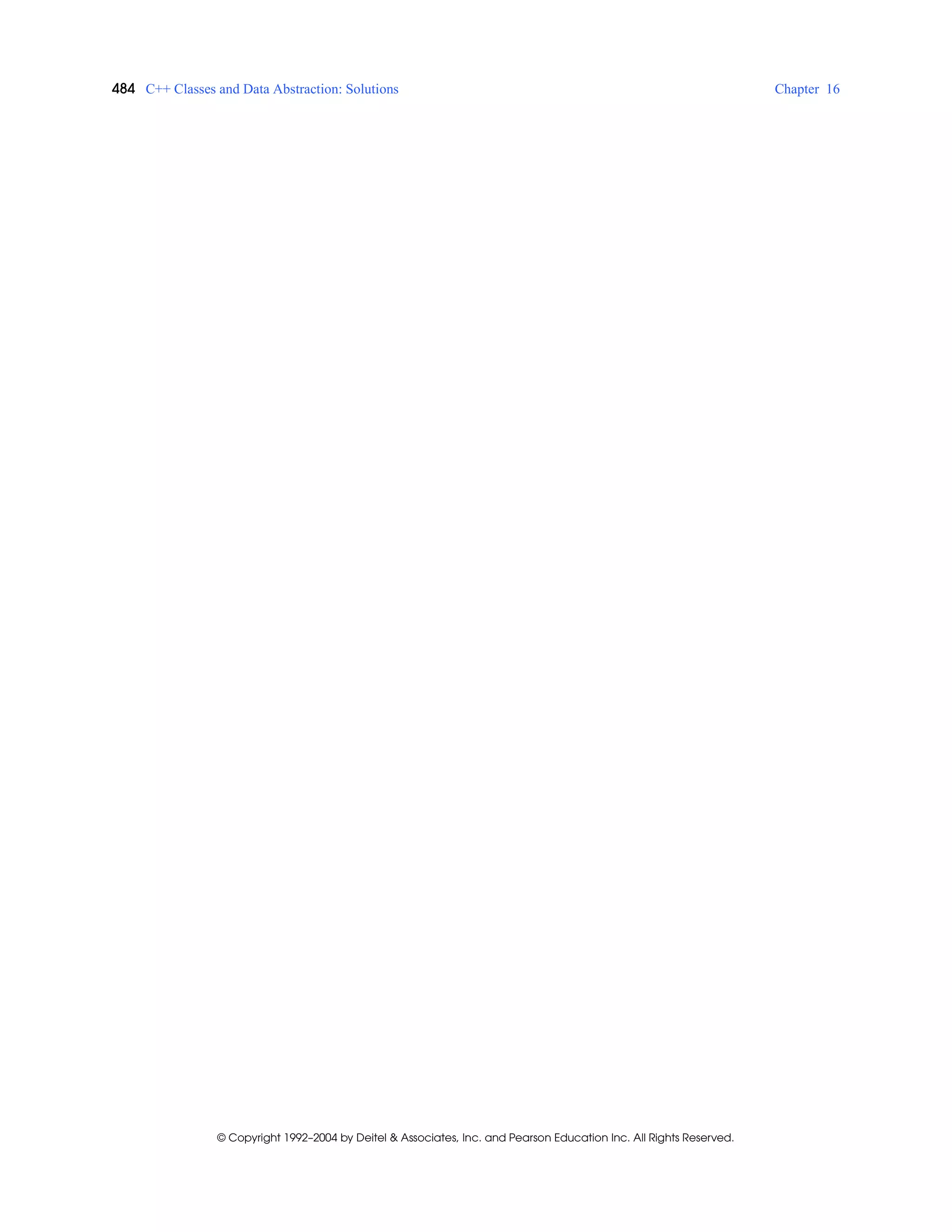 484 C++ Classes and Data Abstraction: Solutions Chapter 16
© Copyright 1992–2004 by Deitel & Associates, Inc. and Pearson Education Inc. All Rights Reserved.
 