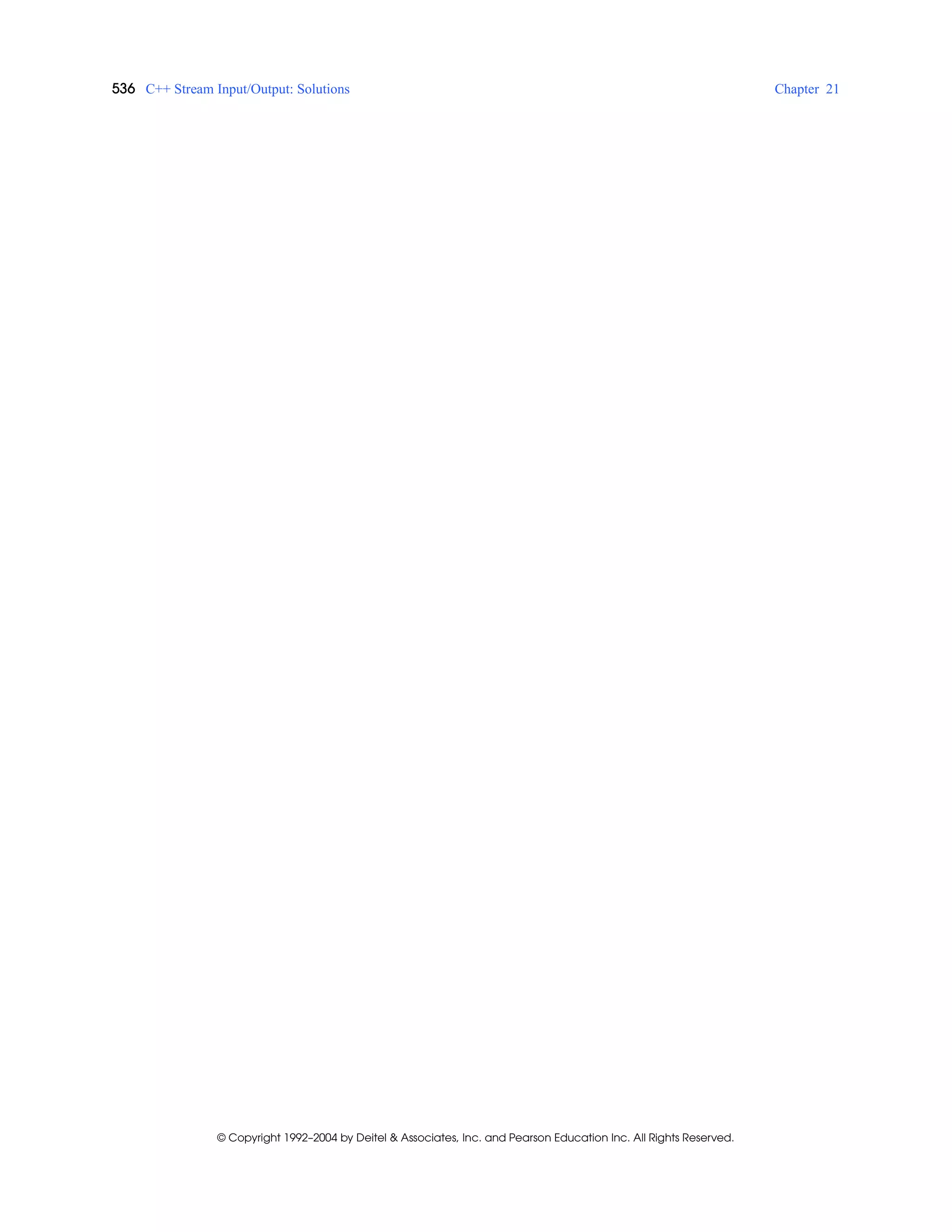536 C++ Stream Input/Output: Solutions Chapter 21
© Copyright 1992–2004 by Deitel & Associates, Inc. and Pearson Education Inc. All Rights Reserved.
 
