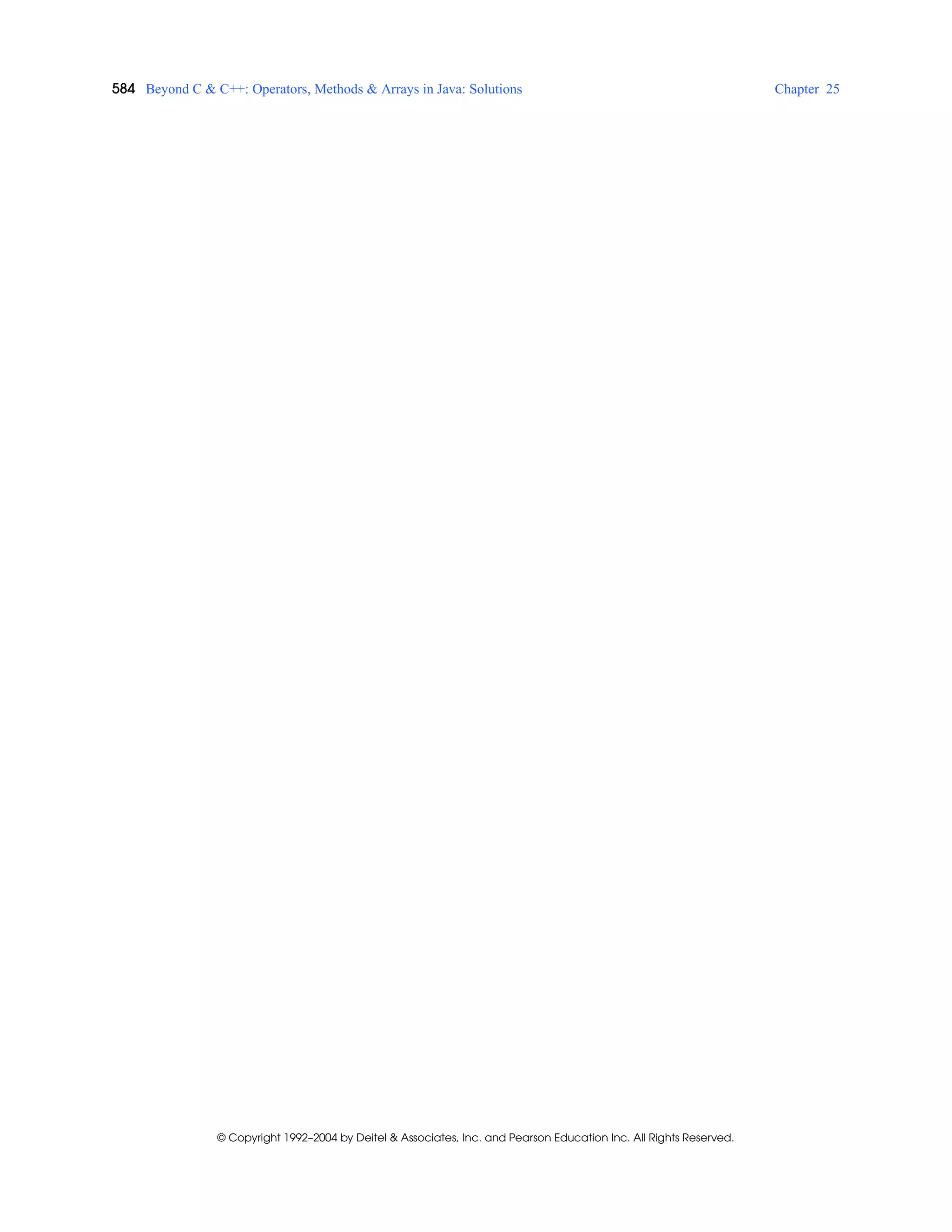 584 Beyond C & C++: Operators, Methods & Arrays in Java: Solutions Chapter 25
© Copyright 1992–2004 by Deitel & Associates, Inc. and Pearson Education Inc. All Rights Reserved.
 