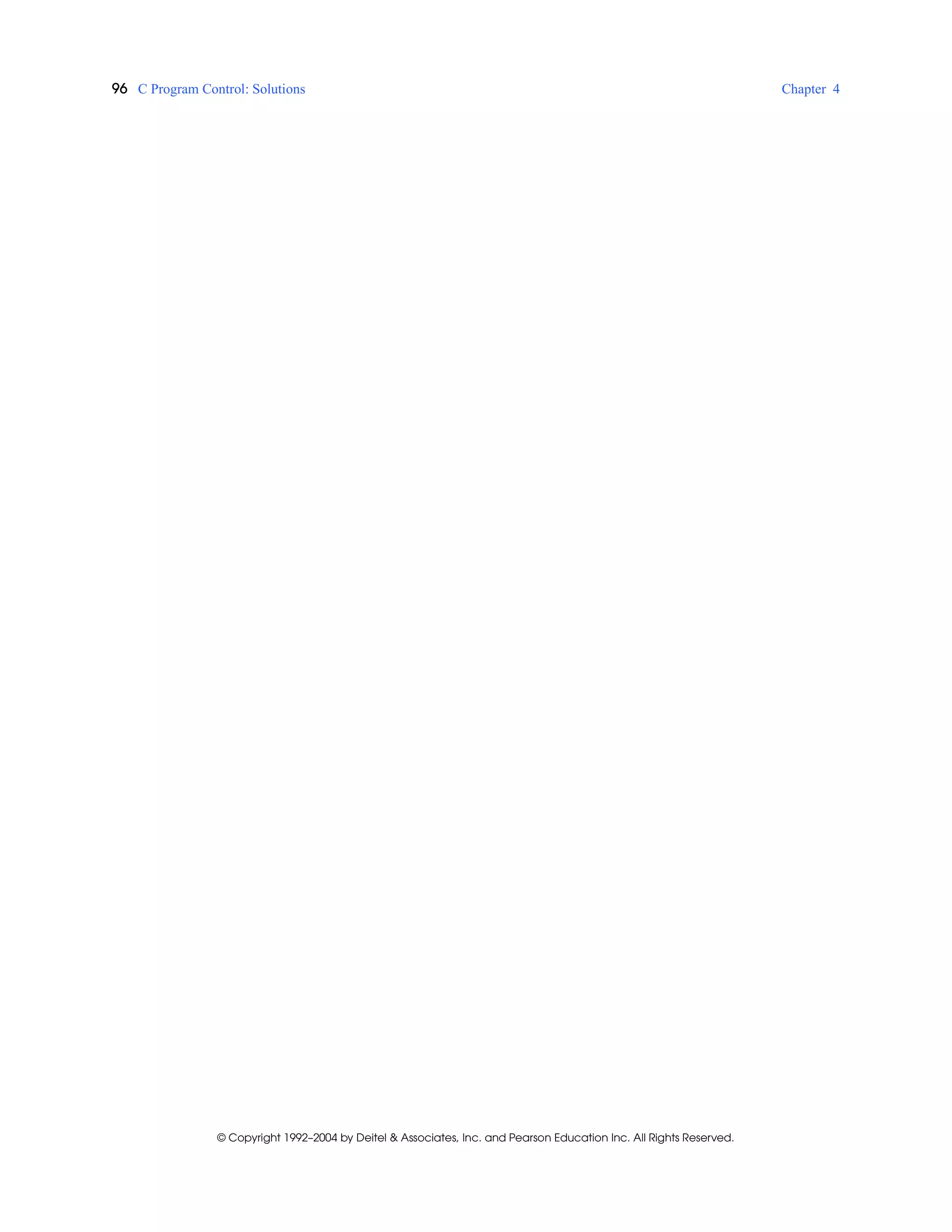 96 C Program Control: Solutions Chapter 4
© Copyright 1992–2004 by Deitel & Associates, Inc. and Pearson Education Inc. All Rights Reserved.
 