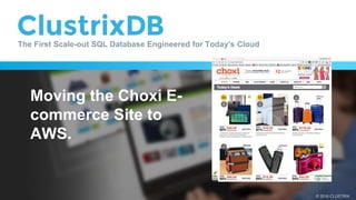 © 2016 CLUSTRIX
The First Scale-out SQL Database Engineered for Today’s Cloud
Moving the Choxi E-
commerce Site to
AWS.
 