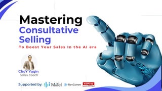 T o B o o s t Y o u r S a l e s I n t h e A I e r a
Mastering
ChoY Yaqin
Consultative
Selling
Supported by:
Sales Coach
 