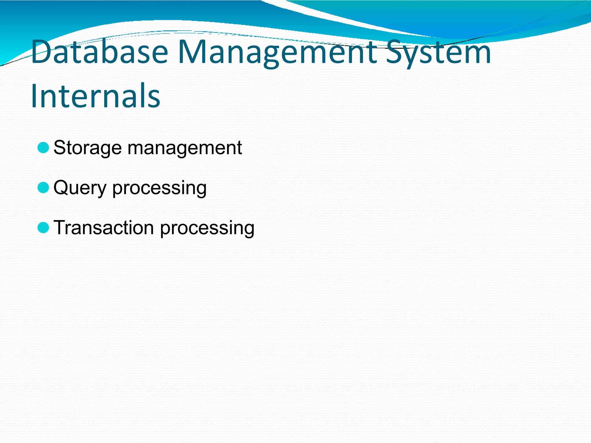 Database Management System
Internals
⚫Storage management
⚫Query processing
⚫Transaction processing
 