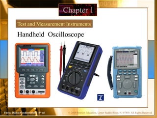 © 2009 Pearson Education, Upper Saddle River, NJ 07458. All Rights Reserved
Floyd, Digital Fundamentals, 10th
ed
Chapter 1
Test and Measurement Instruments
Handheld Oscilloscope
 