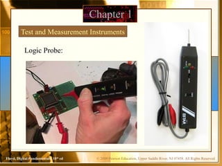 © 2009 Pearson Education, Upper Saddle River, NJ 07458. All Rights Reserved
Floyd, Digital Fundamentals, 10th
ed
Chapter 1
Test and Measurement Instruments
Logic Probe:
 