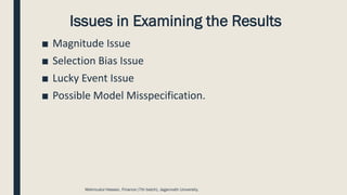 Issues in Examining the Results
■ Magnitude Issue
■ Selection Bias Issue
■ Lucky Event Issue
■ Possible Model Misspecification.
Mahmudul Hassan, Finance (7th batch), Jagannath University.
 