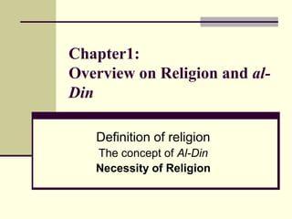 Chapter1:
Overview on Religion and al-
Din
Definition of religion
The concept of Al-Din
Necessity of Religion
 