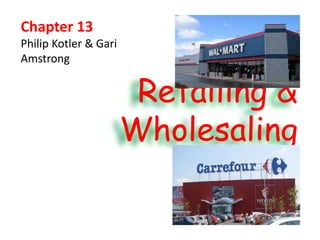 Retailing &
Wholesaling
Chapter 13
Philip Kotler & Gari
Amstrong
 