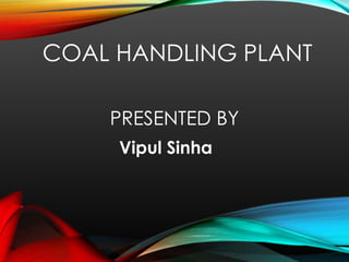 COAL HANDLING PLANT
PRESENTED BY
Vipul Sinha
 