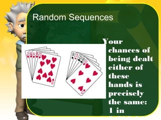 Random Sequences
Your
chances of
being dealt
either of
these
hands is
precisely
the same:
1 in
 