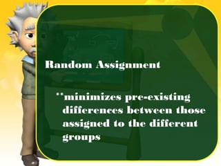 Random Assignment
**minimizes pre-existing
differences between those
assigned to the different
groups
 