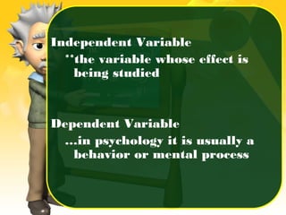 Independent Variable
**the variable whose effect is
being studied
Dependent Variable
…in psychology it is usually a
behavior or mental process
 