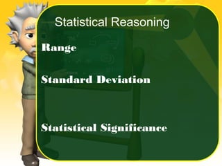 Statistical Reasoning
Range
Standard Deviation
Statistical Significance
 