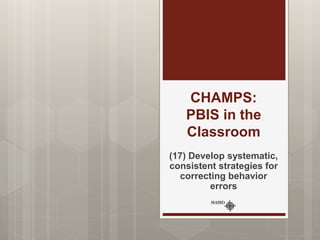 CHAMPS:
PBIS in the
Classroom
(17) Develop systematic,
consistent strategies for
correcting behavior
errors
 