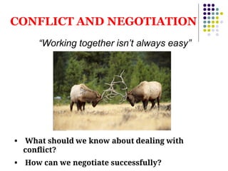 CONFLICT AND NEGOTIATION
“Working together isn’t always easy”
• What should we know about dealing with
conﬂict?
• How can we negotiate successfully?
 