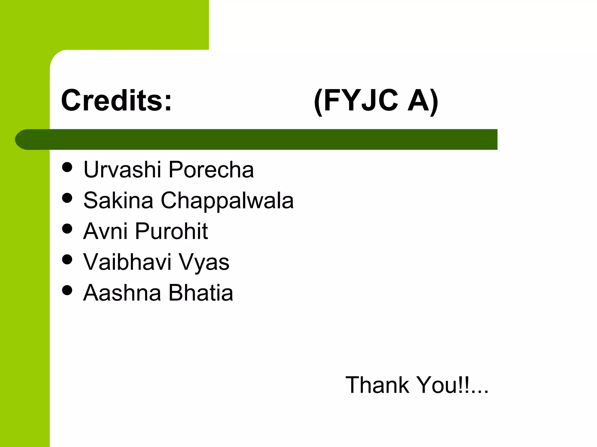 Credits:               (FYJC A)

 Urvashi Porecha
 Sakina Chappalwala
 Avni Purohit
 Vaibhavi Vyas
 Aashna Bhatia




                         Thank You!!...
 
