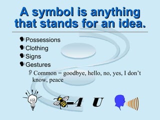 A symbol is anythingA symbol is anything
that stands for an idea.that stands for an idea.
Possessions
Clothing
Signs
Gestures
Common = goodbye, hello, no, yes, I don’t
know, peace
–4 U
 