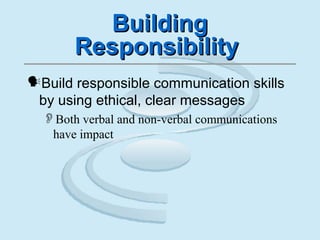 BuildingBuilding
ResponsibilityResponsibility
Build responsible communication skills
by using ethical, clear messages
Both verbal and non-verbal communications
have impact
 