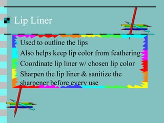 Lip Liner
 Used to outline the lips
 Also helps keep lip color from feathering
 Coordinate lip liner w/ chosen lip colo...