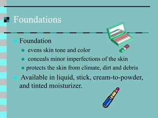Foundations
 Foundation
 evens skin tone and color
 conceals minor imperfections of the skin
 protects the skin from c...