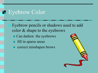 Eyebrow Color
 Eyebrow pencils or shadows used to add
color & shape to the eyebrows
 Can darken the eyebrows
 fill in s...