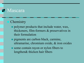 Mascara
 Chemistry
 polymer products that include water, wax,
thickeners, film-formers & preservatives in
their formulat...