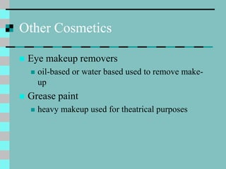 Other Cosmetics
 Eye makeup removers
 oil-based or water based used to remove make-
up
 Grease paint
 heavy makeup use...