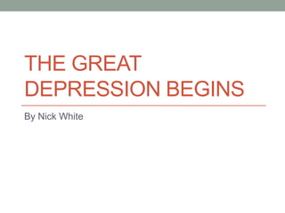 THE GREAT
DEPRESSION BEGINS
By Nick White
 