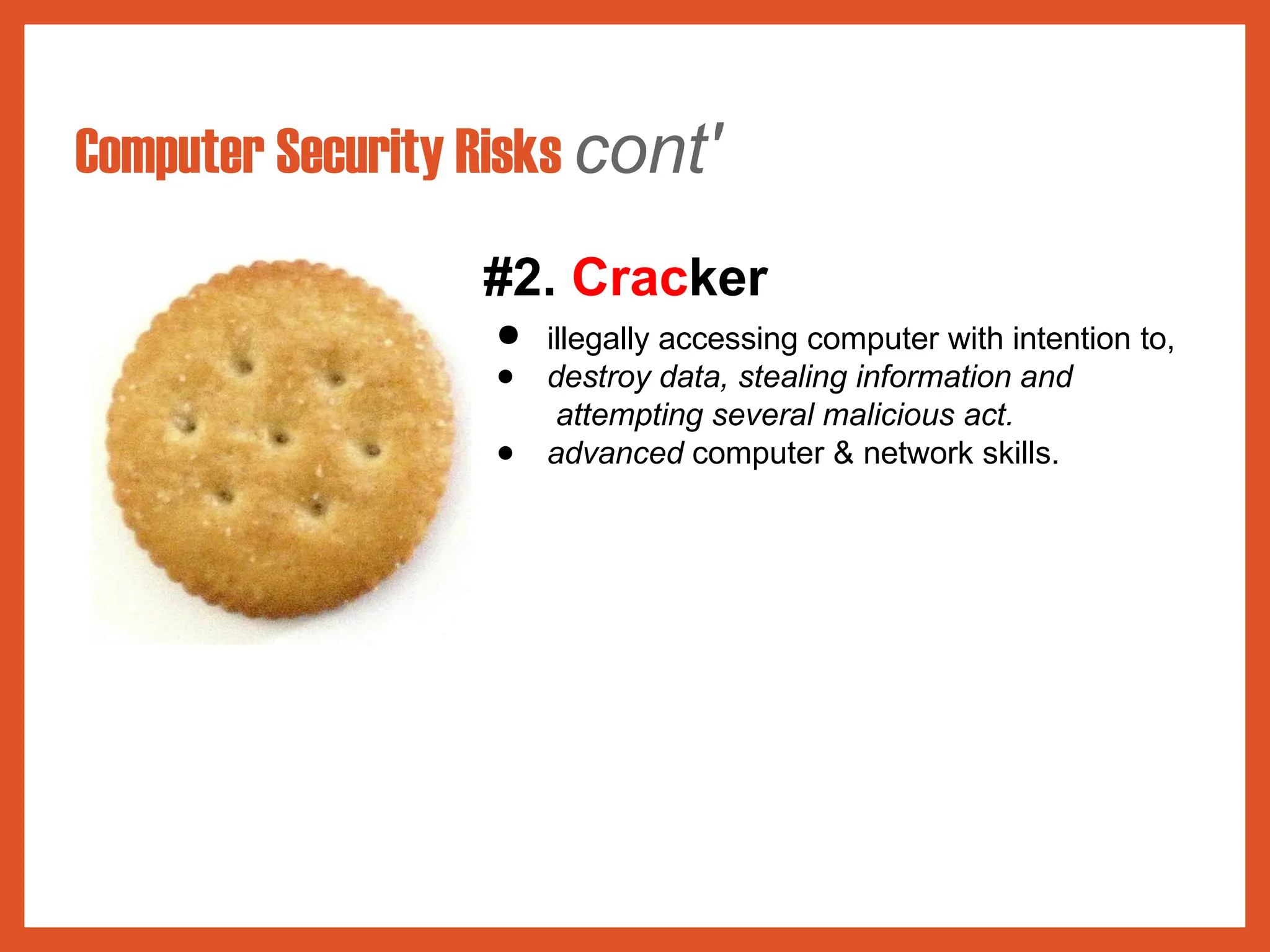 Computer Security Risks cont'
#2. Cracker
● illegally accessing computer with intention to,
● destroy data, stealing information and
attempting several malicious act.
● advanced computer & network skills.
 