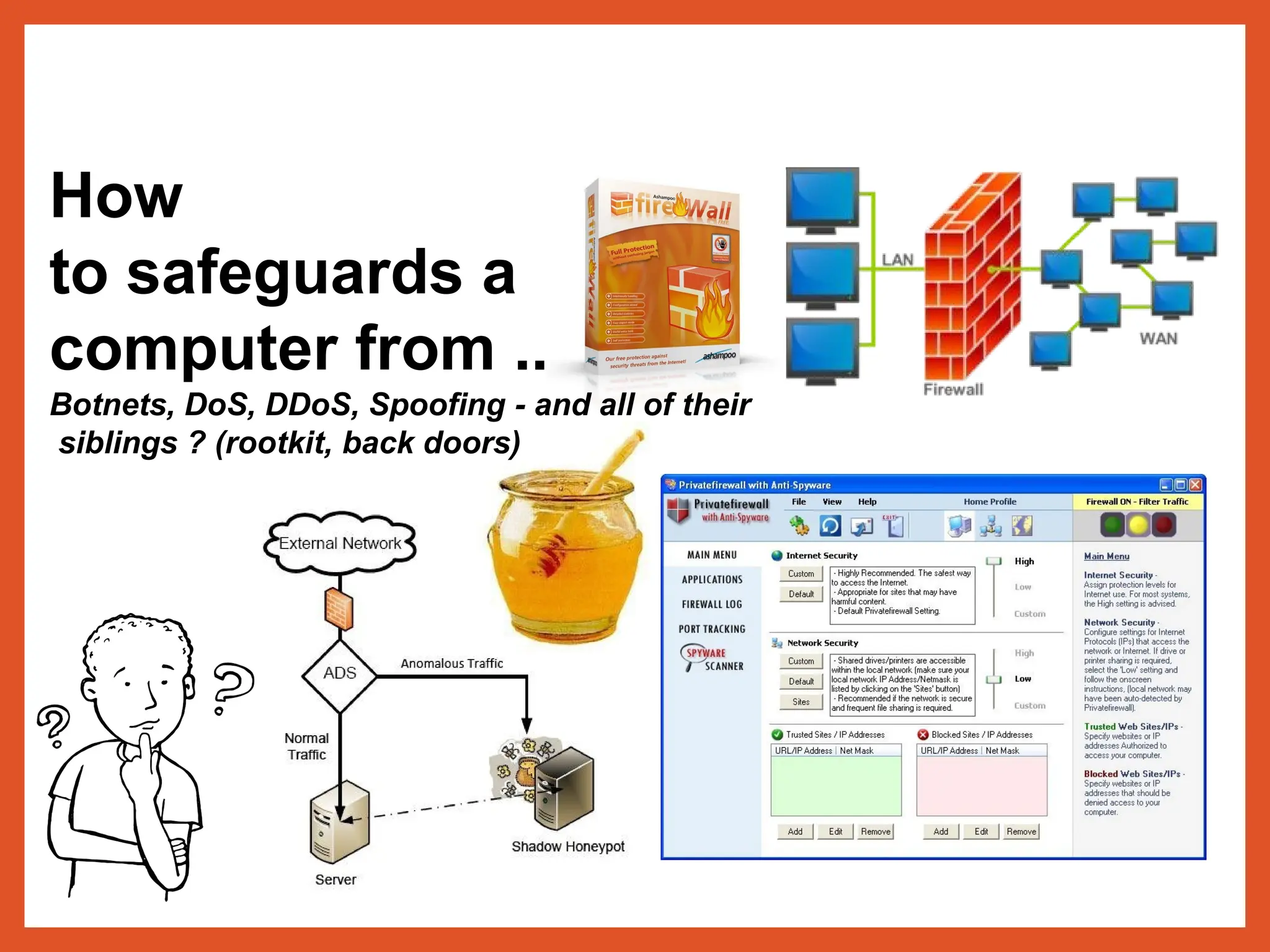 How
to safeguards a
computer from ..
Botnets, DoS, DDoS, Spoofing - and all of their
siblings ? (rootkit, back doors)
 