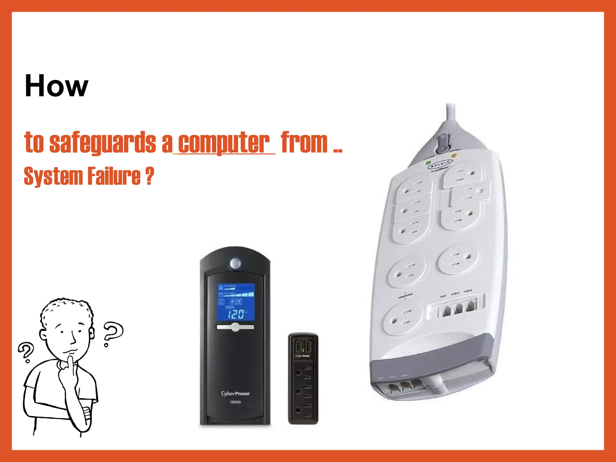 How
to safeguards a computer from ..
System Failure ?
 