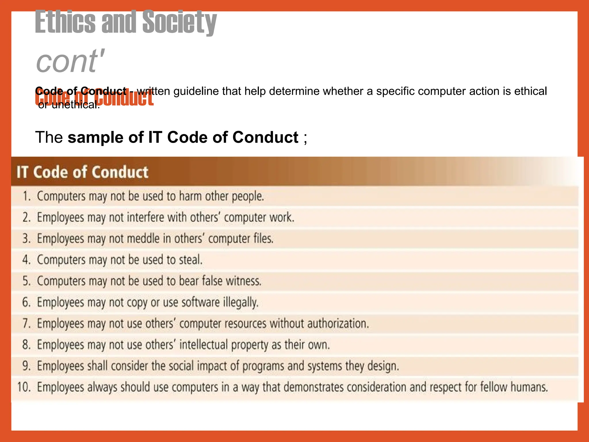 Ethics and Society
cont'
Code of Conduct
Code of Conduct - written guideline that help determine whether a specific computer action is ethical
or unethical.
The sample of IT Code of Conduct ;
 