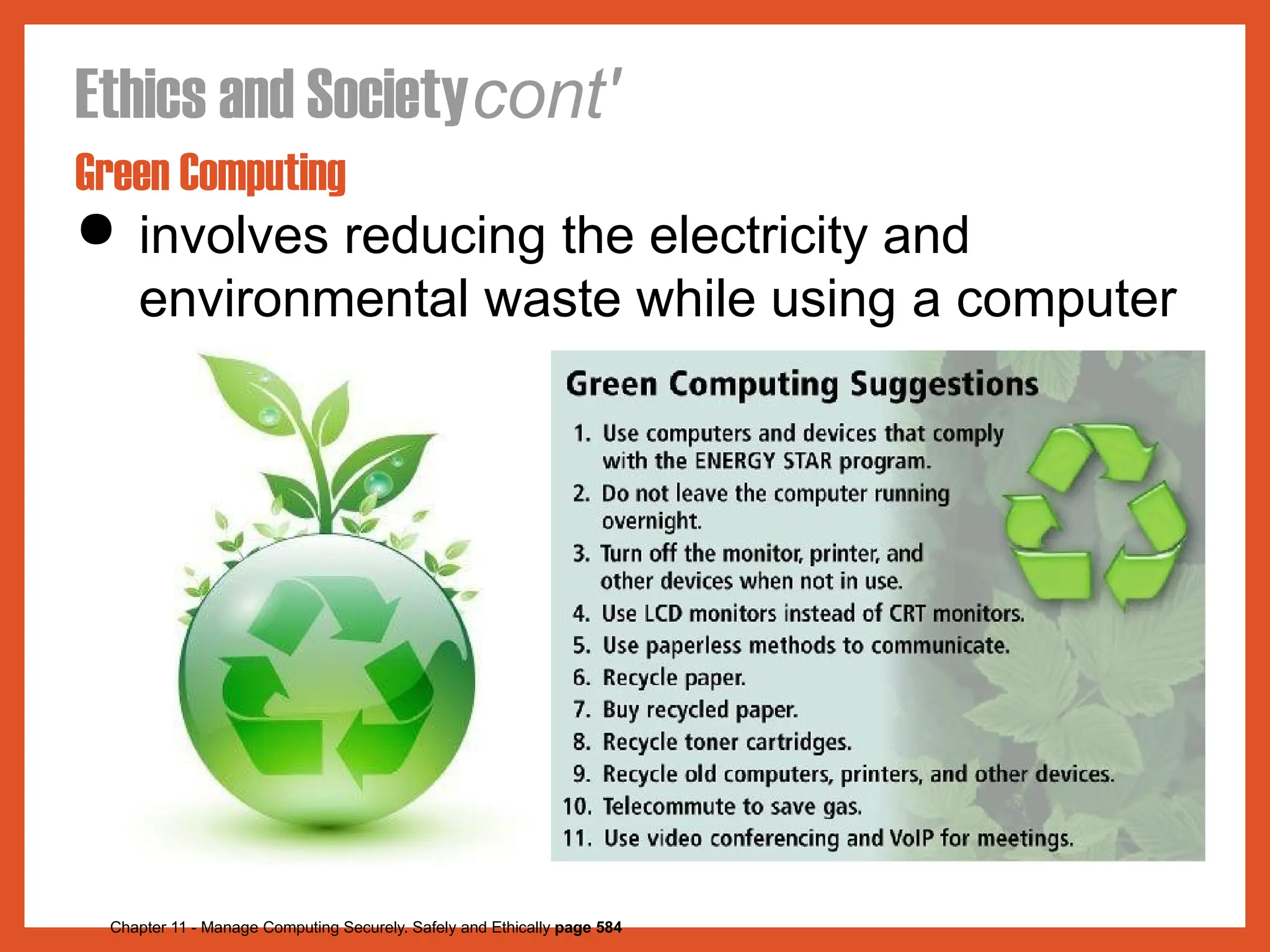 Ethics and Societycont'
Green Computing
● involves reducing the electricity and
environmental waste while using a computer
Chapter 11 - Manage Computing Securely. Safely and Ethically page 584
 