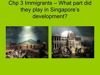 Chp 3 Immigrants – What part did they play in Singapore’s development? 