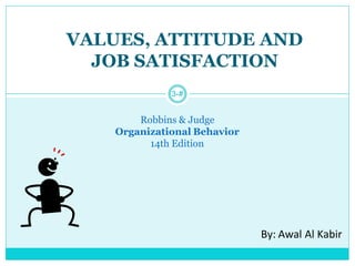 VALUES, ATTITUDE AND
JOB SATISFACTION
3­#
Robbins & Judge
Organizational Behavior
14th Edition
By: Awal Al Kabir
 