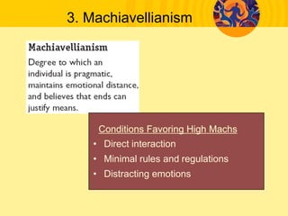 3. Machiavellianism
Conditions Favoring High Machs
• Direct interaction
• Minimal rules and regulations
• Distracting emotions
 