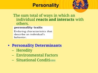 Personality
The sum total of ways in which an
individual reacts and interacts with
others.
• Personality Determinants
– Heredity
– Environmental Factors
– Situational Conditions
 