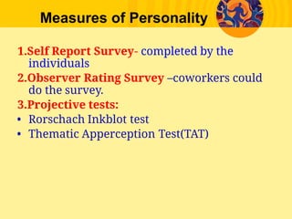 Measures of Personality
1.Self Report Survey- completed by the
individuals
2.Observer Rating Survey –coworkers could
do the survey.
3.Projective tests:
• Rorschach Inkblot test
• Thematic Apperception Test(TAT)
 