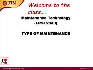 Maintenance Technology
(FRSI 2043)
TYPE OF MAINTENANCE
Welcome to the
class….
 