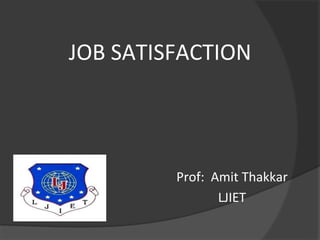 JOB SATISFACTION
Prof: Amit Thakkar
LJIET
 
