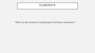 ELABORATE
What was the common or mutual goal of all these movements ?
 