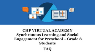 CHP VIRTUAL ACADEMY
Synchronous Learning and Social
Engagement for Preschool – Grade 8
Students
FAQ
 