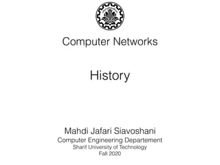 Computer Networks
Mahdi Jafari Siavoshani
Computer Engineering Departement
Sharif University of Technology
Fall 2020
History
1
 