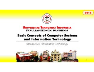 Basic Concepts of Computer Systems
and Information Technology
UNIVERSITAS TEKNOKRAT INDONESIA
FAKULTAS EKONOMI DAN BISNIS
20192019
Introduction Information Technology
2
 
