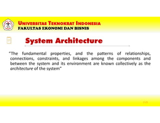 System Architecture
“The fundamental properties, and the patterns of relationships,
connections, constraints, and linkages among the components and
between the system and its environment are known collectively as the
architecture of the system”
2-25
 